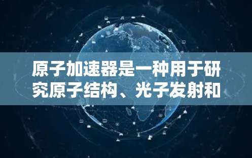 原子加速器是一种用于研究原子结构、光子发射和原子物理现象的设备，其安装包包含了设备的各个关键部分和安装规范。以下是对安装包的详细分析