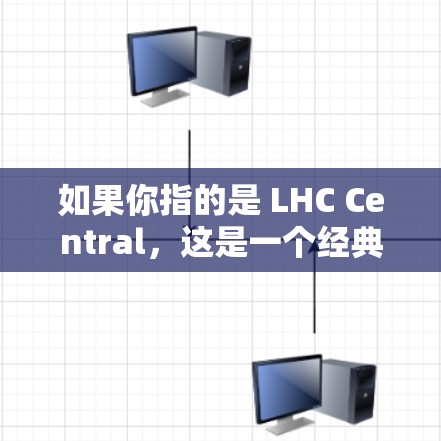 如果你指的是 LHC Central，这是一个经典的安卓版原子加速器服务，专为LHC（大同核能有限公司的粒子加速器）提供服务。以下是关于 LHC Central 的一些信息和使用建议