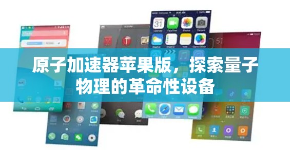 原子加速器苹果版，探索量子物理的革命性设备