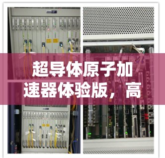 超导体<strong>原子加速器</strong>体验版，高性能计算与通信优化的创新解决方案