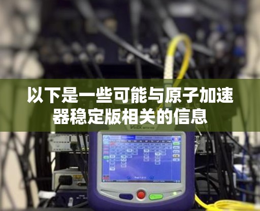 以下是一些可能与原子加速器稳定版相关的信息