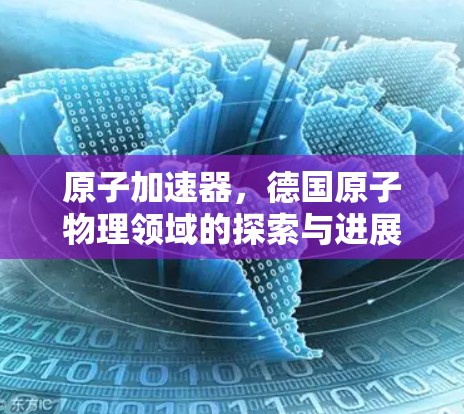 原子加速器，德国原子物理领域的探索与进展