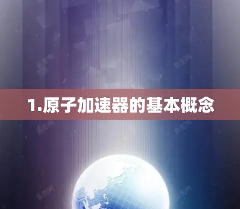 1.原子加速器的基本概念