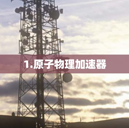 1.原子物理加速器