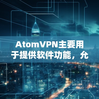 <strong>AtomVPN</strong>主要用于提供软件功能，允许用户下载并安装软件进行VPN连接，而不是提供免费的物理VPN服务。以下是关于 <strong>AtomVPN</strong> 和 免费VPN 的详细信息