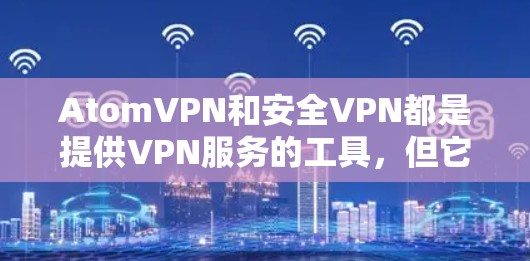AtomVPN和安全VPN都是提供VPN服务的工具，但它们有不同的核心功能和目标用户群体。以下是对它们的详细对比