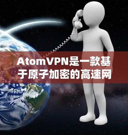 <strong>AtomVPN</strong>是一款基于原子加密的高速网络服务，提供高效的数据传输和多用户连接功能。以下是关于其详细信息的总结