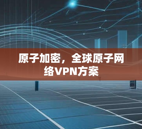 原子加密，全球原子网络VPN方案