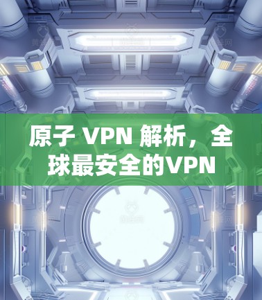原子 VPN 解析，全球最安全的VPN