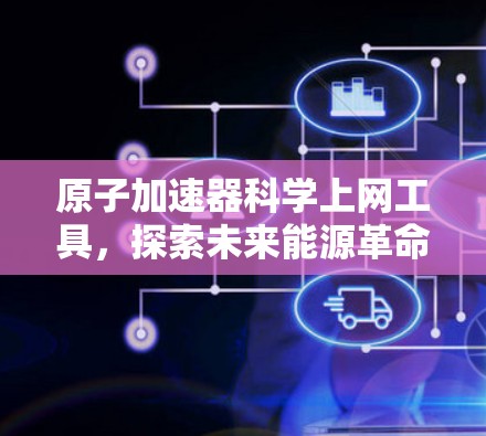 原子加速器科学上网工具，探索未来能源革命的新型解决方案
