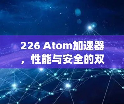 226 Atom加速器，性能与安全的双栖奇兵