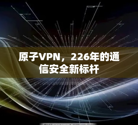 原子VPN，226年的通信安全新标杆