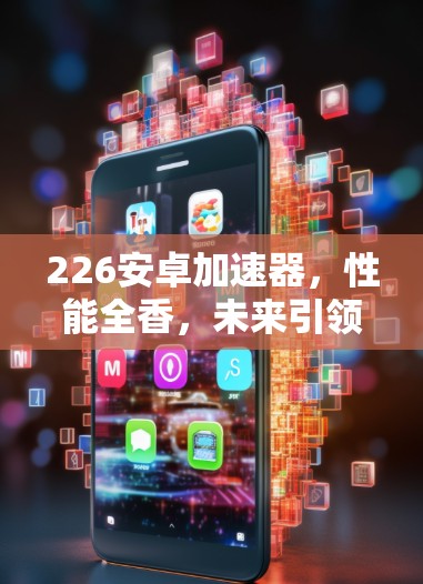 226安卓加速器，性能全香，未来引领