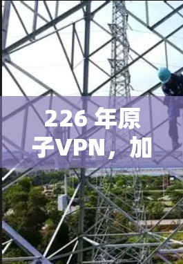 226 年原子VPN，加密世界的第一台安卓加密VPN