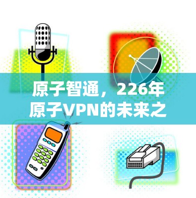 原子智通，226年原子VPN的未来之光
