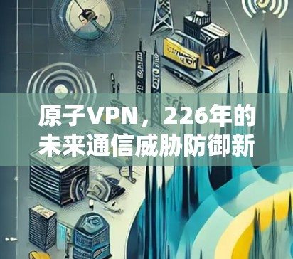 原子VPN，226年的未来通信威胁防御新手段