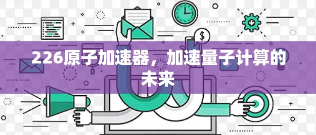 226<strong>原子加速器</strong>，加速量子计算的未来