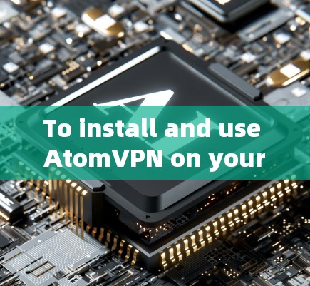 To install and use AtomVPN on your computer,follow these organized steps: