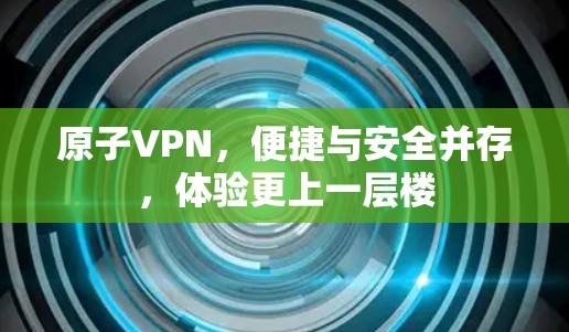原子VPN，便捷与安全并存，体验更上一层楼
