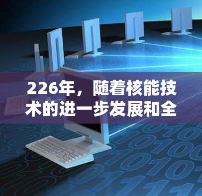 226年，随着核能技术的进一步发展和全球能源转型的推进，原子能技术的快速发展将推动原子加速器的高速版建设。以下是关于226年原子加速器高速版的几个关键方向和技术趋势