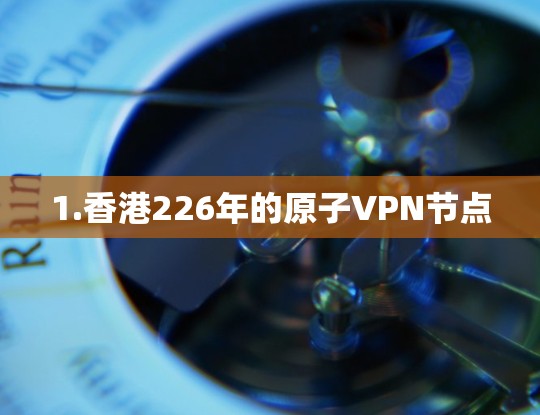 1.香港226年的原子VPN节点