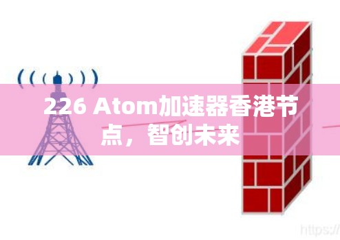 226 Atom加速器香港节点，智创未来