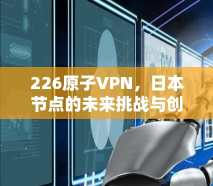 226原子VPN，日本节点的未来挑战与创新解决方案