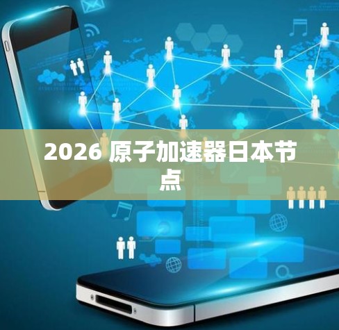 2026 原子加速器日本节点