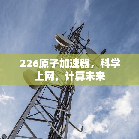 226原子加速器，科学上网，计算未来