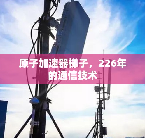 原子加速器梯子，226年的通信技术