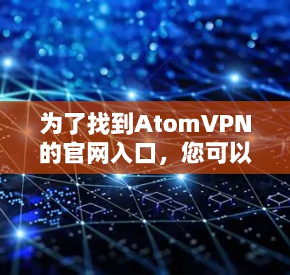 为了找到AtomVPN的官网入口，您可以按照以下步骤进行