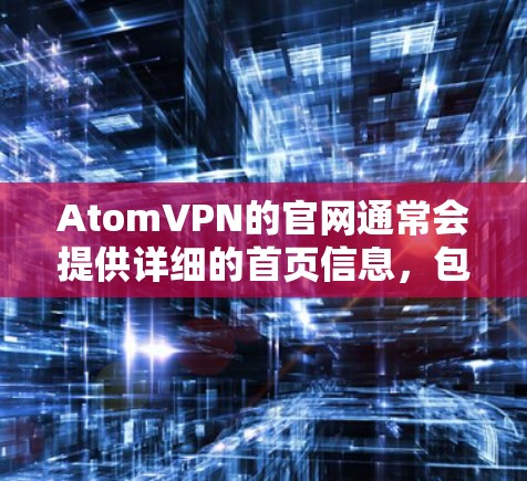 AtomVPN的官网通常会提供详细的首页信息，包括服务亮点、技术参数、安全措施等。以下是AtomVPN官网首页的常见内容结构