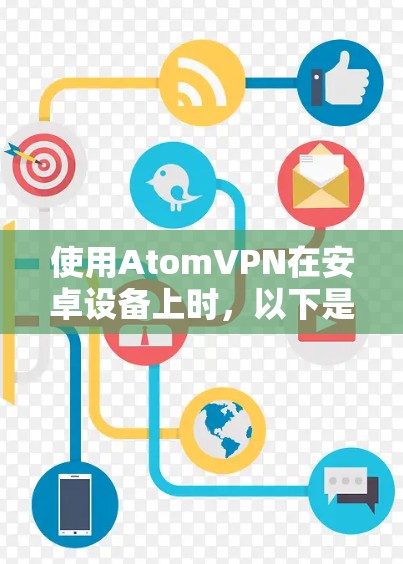 使用AtomVPN在安卓设备上时，以下是逐步的指南