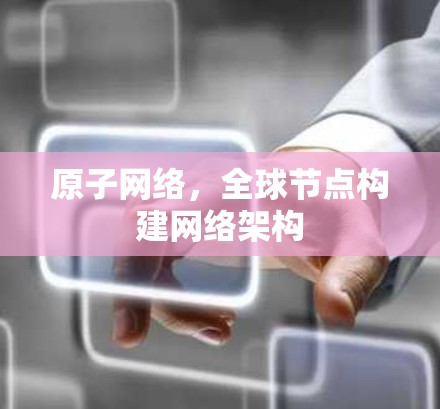 原子网络，全球节点构建网络架构