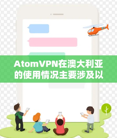 AtomVPN在澳大利亚的使用情况主要涉及以下几个方面