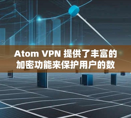 Atom VPN 提供了丰富的加密功能来保护用户的数据和隐私。以下是关于 Atom VPN 隐私保护的主要内容
