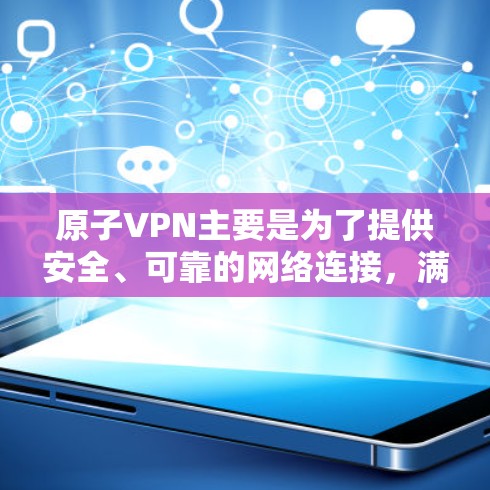 原子VPN主要是为了提供安全、可靠的网络连接，满足用户在使用不同设备时的需求。它通过强大的加密技术和多因素认证，保护用户的信息安全。以下是对原子VPN的一些详细说明