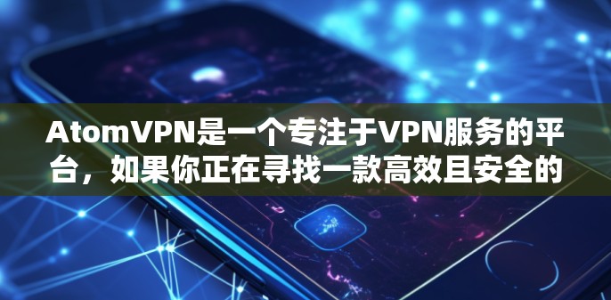 AtomVPN是一个专注于VPN服务的平台，如果你正在寻找一款高效且安全的VPN，可以看看以下这些推荐的VPN工具，它们都是在多个安全测试中表现优秀，适合大多数用户