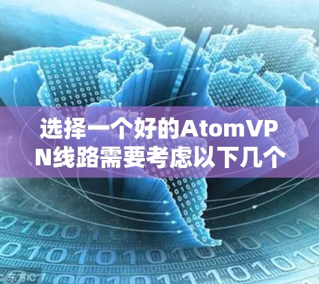 选择一个好的AtomVPN线路需要考虑以下几个方面